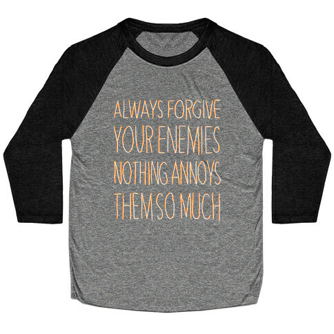 ALWAYS FORGIVE YOUR ENEMIES NOTHING ANNOYS THEM SO MUCH Baseball Tee