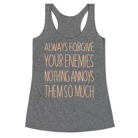 ALWAYS FORGIVE YOUR ENEMIES NOTHING ANNOYS THEM SO MUCH Racerback Tank Top