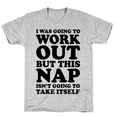 I Was Going To Workout But This Nap Isn't Going To Take Itself T-Shirt