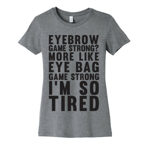 Eyebrow game strong? More Like Eye bag Game Strong I'm So Tired Womens T-Shirt