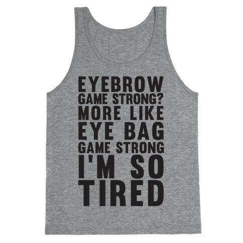 Eyebrow game strong? More Like Eye bag Game Strong I'm So Tired Tank Top