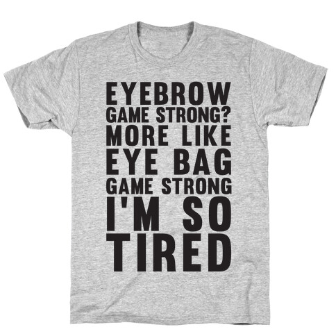 Eyebrow game strong? More Like Eye bag Game Strong I'm So Tired T-Shirt