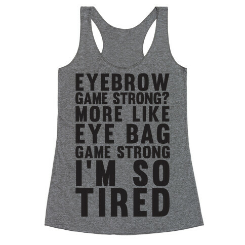 Eyebrow game strong? More Like Eye bag Game Strong I'm So Tired Racerback Tank Top