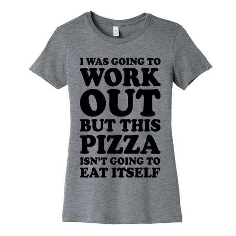I Was Going To Workout But This Pizza Isn't Going To Eat Itself Womens T-Shirt