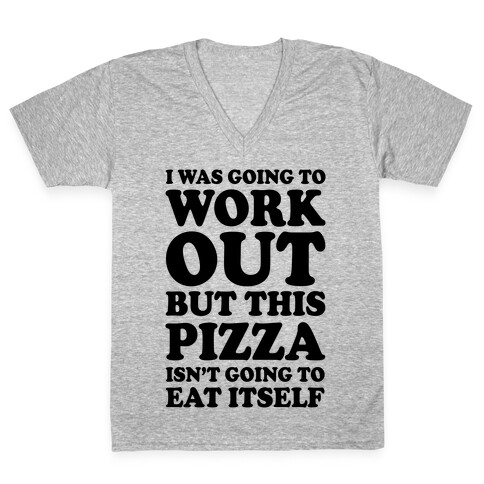 I Was Going To Workout But This Pizza Isn't Going To Eat Itself V-Neck Tee Shirt