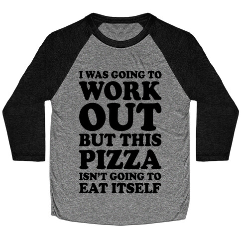 I Was Going To Workout But This Pizza Isn't Going To Eat Itself Baseball Tee