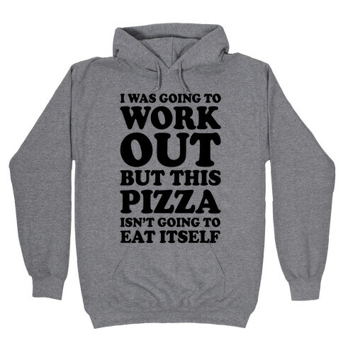 I Was Going To Workout But This Pizza Isn't Going To Eat Itself Hooded Sweatshirt