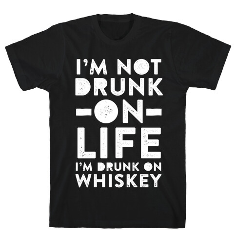I'm Not Drunk On Life I'm Drunk On Whiskey T-Shirt