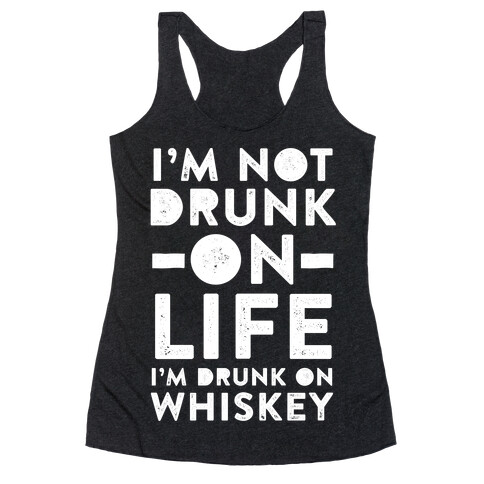 I'm Not Drunk On Life I'm Drunk On Whiskey Racerback Tank Top