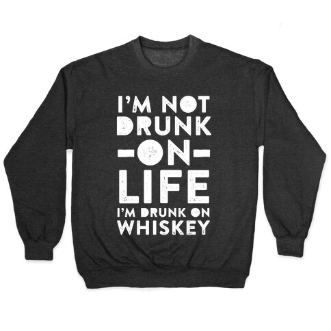 I'm Not Drunk On Life I'm Drunk On Whiskey Pullover