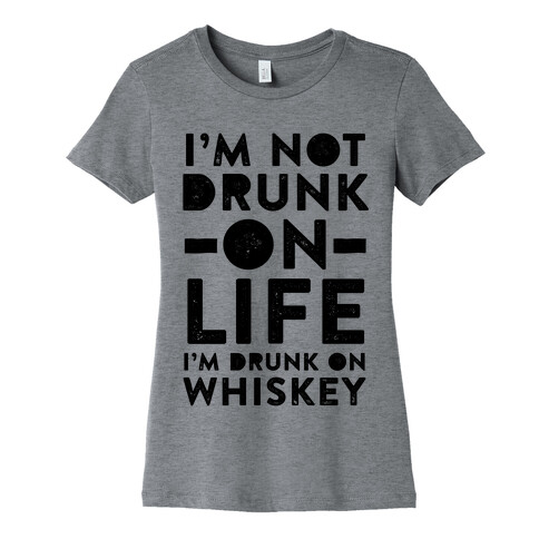 I'm Not Drunk On Life I'm Drunk On Whiskey Womens T-Shirt