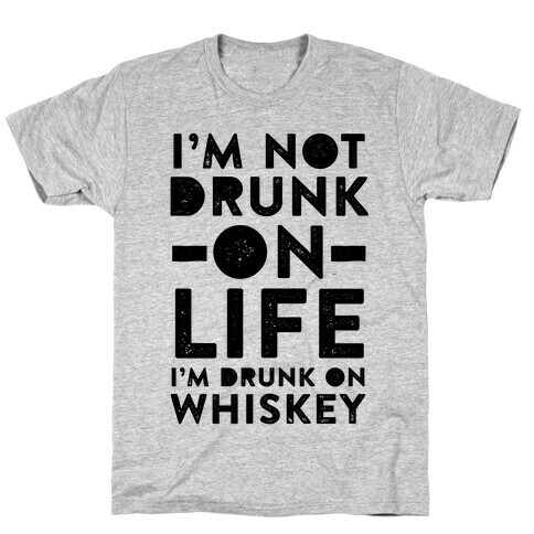 I'm Not Drunk On Life I'm Drunk On Whiskey T-Shirt