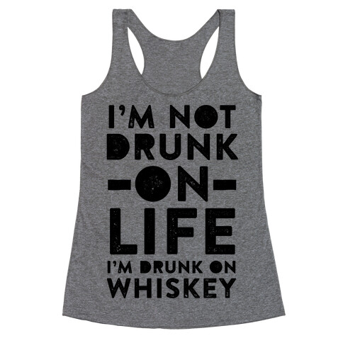 I'm Not Drunk On Life I'm Drunk On Whiskey Racerback Tank Top