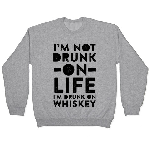 I'm Not Drunk On Life I'm Drunk On Whiskey Pullover