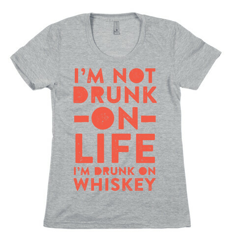 I'm Not Drunk On Life I'm Drunk On Whiskey Womens T-Shirt