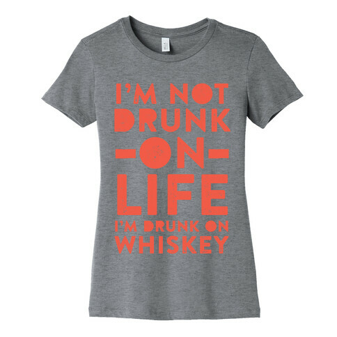 I'm Not Drunk On Life I'm Drunk On Whiskey Womens T-Shirt