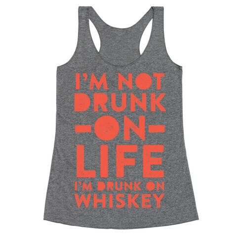 I'm Not Drunk On Life I'm Drunk On Whiskey Racerback Tank Top