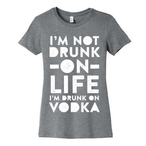 I'm Not Drunk On Life I'm Drunk On Vodka Womens T-Shirt