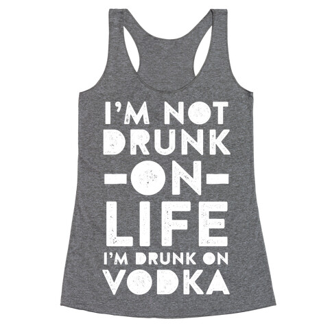 I'm Not Drunk On Life I'm Drunk On Vodka Racerback Tank Top