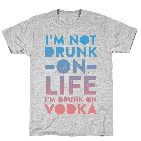 I'm Not Drunk On Life I'm Drunk On Vodka T-Shirt