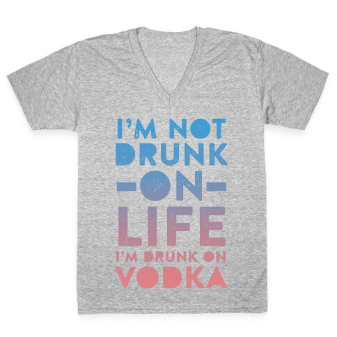 I'm Not Drunk On Life I'm Drunk On Vodka V-Neck Tee Shirt