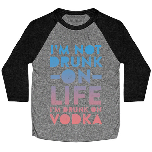 I'm Not Drunk On Life I'm Drunk On Vodka Baseball Tee