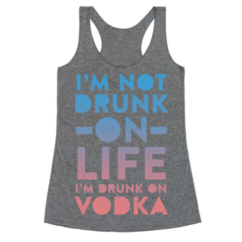 I'm Not Drunk On Life I'm Drunk On Vodka Racerback Tank Top