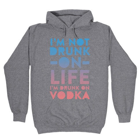 I'm Not Drunk On Life I'm Drunk On Vodka Hooded Sweatshirt