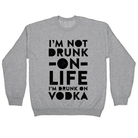 I'm Not Drunk On Life I'm Drunk On Vodka Pullover