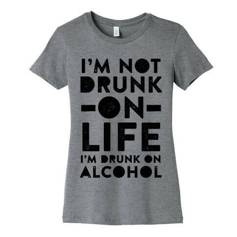 I'm Not Drunk On Life I'm Drunk On Vodka Womens T-Shirt