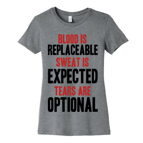 BLOOD IS REPLACEABLE. SWEAT IS EXPECTED. TEARS ARE OPTIONAL. Womens T-Shirt