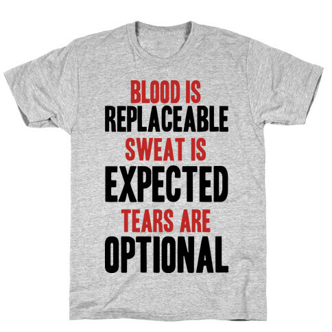 BLOOD IS REPLACEABLE. SWEAT IS EXPECTED. TEARS ARE OPTIONAL. T-Shirt