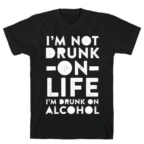 I'm Not Drunk On Life I'm Drunk On Alcohol T-Shirt
