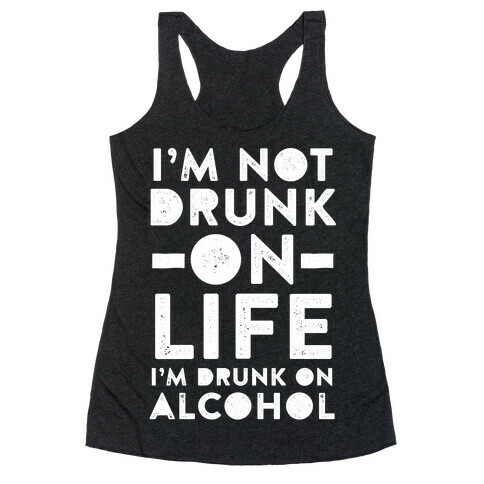 I'm Not Drunk On Life I'm Drunk On Alcohol Racerback Tank Top