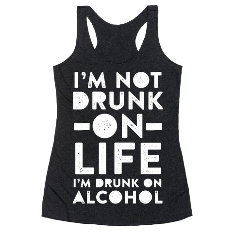 I'm Not Drunk On Life I'm Drunk On Alcohol Racerback Tank Top