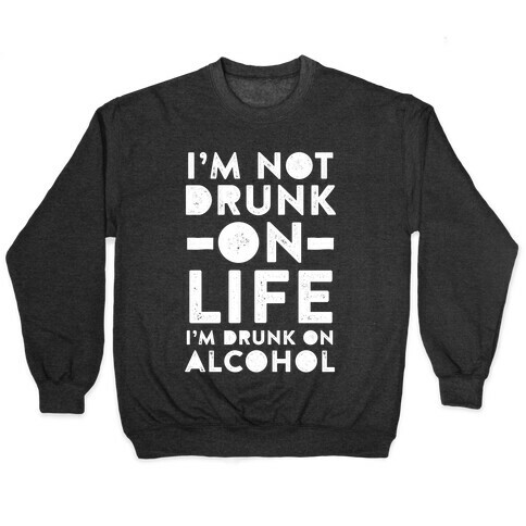 I'm Not Drunk On Life I'm Drunk On Alcohol Pullover