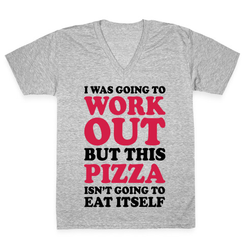 I Was Going To Workout But This Pizza Isn't Going To Eat Itself V-Neck Tee Shirt