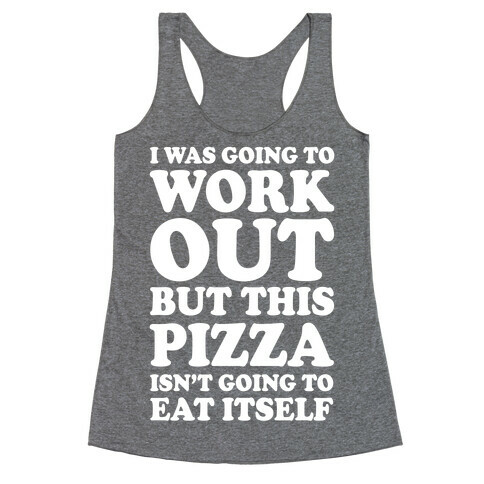 I Was Going To Workout But This Pizza Isn't Going To Eat Itself Racerback Tank Top