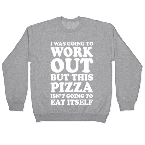 I Was Going To Workout But This Pizza Isn't Going To Eat Itself Pullover
