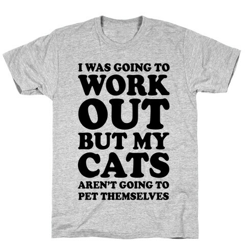 I Was Going To Workout But My Cats Aren't Going To Pet Themselves T-Shirt
