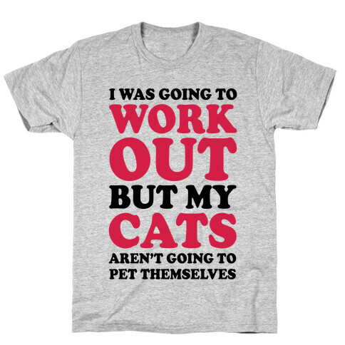 I Was Going To Workout But My Cats Aren't Going To Pet Themselves T-Shirt