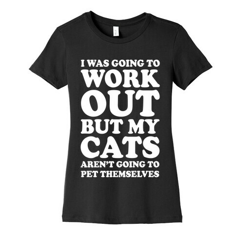 I Was Going To Workout But My Cats Aren't Going To Pet Themselves Womens T-Shirt