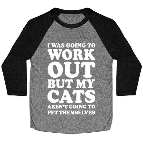 I Was Going To Workout But My Cats Aren't Going To Pet Themselves Baseball Tee