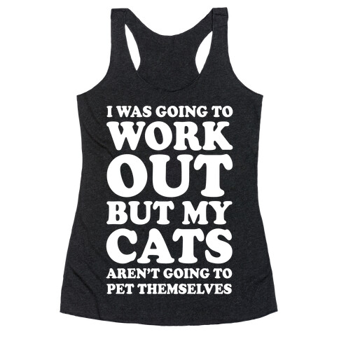 I Was Going To Workout But My Cats Aren't Going To Pet Themselves Racerback Tank Top