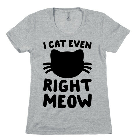 I Cat Even Right Meow Womens T-Shirt
