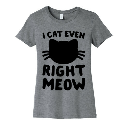 I Cat Even Right Meow Womens T-Shirt