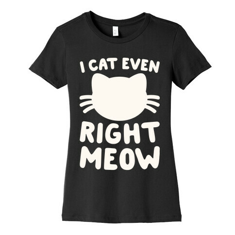 I Cat Even Right Meow Womens T-Shirt