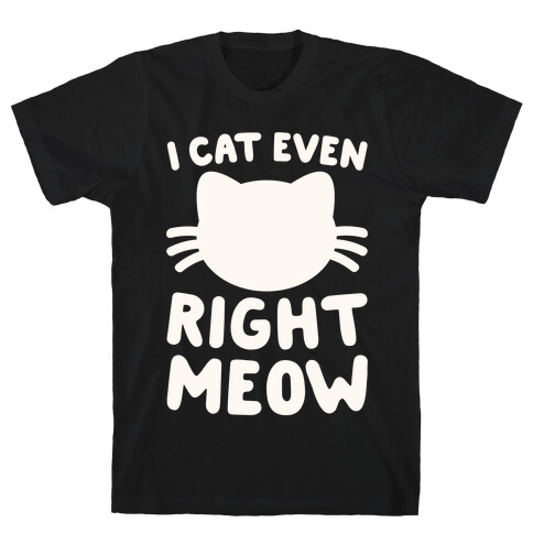 I Cat Even Right Meow T-Shirt