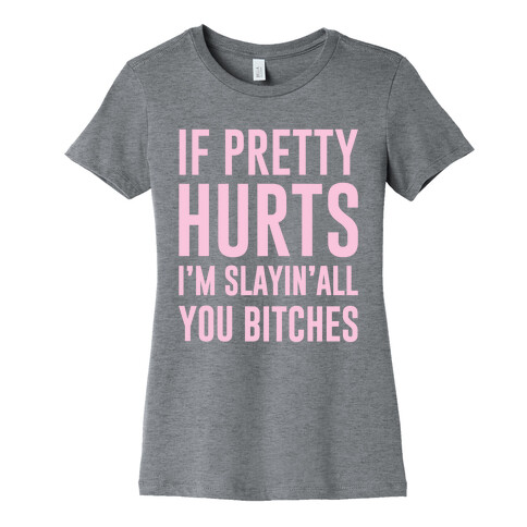 If Pretty Hurts I'm Slayin' All You Bitches Womens T-Shirt