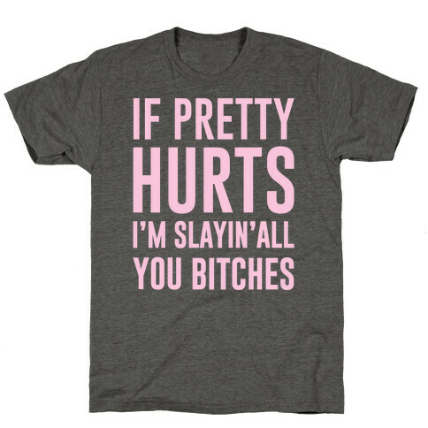 If Pretty Hurts I'm Slayin' All You Bitches T-Shirt